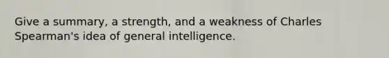 Give a summary, a strength, and a weakness of Charles Spearman's idea of general intelligence.