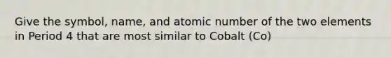 Give the symbol, name, and atomic number of the two elements in Period 4 that are most similar to Cobalt (Co)