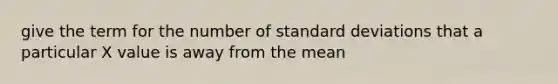 give the term for the number of standard deviations that a particular X value is away from the mean