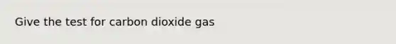 Give the test for carbon dioxide gas