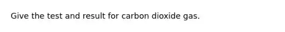 Give the test and result for carbon dioxide gas.