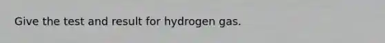 Give the test and result for hydrogen gas.