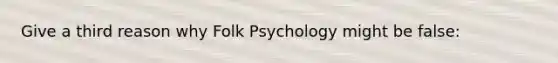 Give a third reason why Folk Psychology might be false: