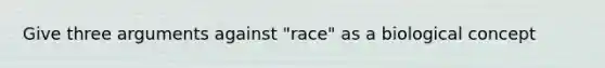 Give three arguments against "race" as a biological concept