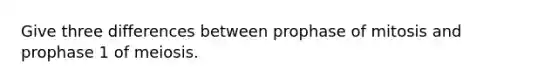 Give three differences between prophase of mitosis and prophase 1 of meiosis.