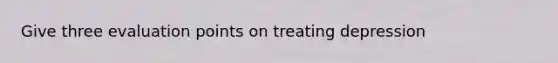 Give three evaluation points on treating depression