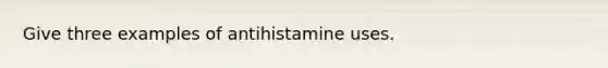 Give three examples of antihistamine uses.