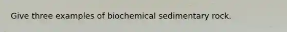 Give three examples of biochemical sedimentary rock.