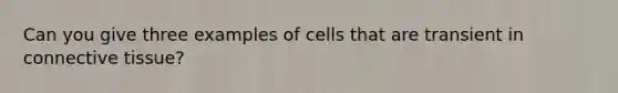 Can you give three examples of cells that are transient in connective tissue?