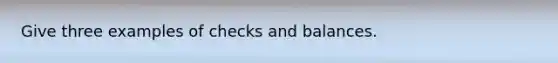 Give three examples of checks and balances.