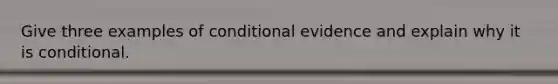 Give three examples of conditional evidence and explain why it is conditional.