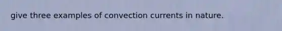 give three examples of convection currents in nature.