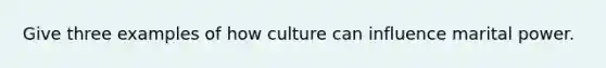 Give three examples of how culture can influence marital power.