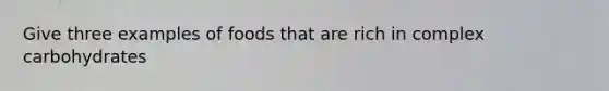 Give three examples of foods that are rich in complex carbohydrates