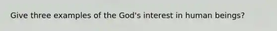 Give three examples of the God's interest in human beings?