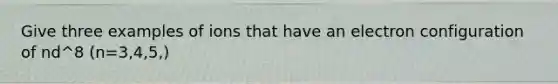 Give three examples of ions that have an electron configuration of nd^8 (n=3,4,5,)