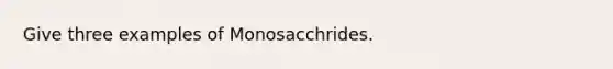 Give three examples of Monosacchrides.