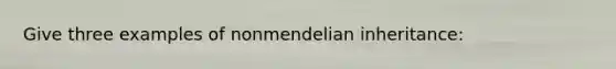 Give three examples of nonmendelian inheritance: