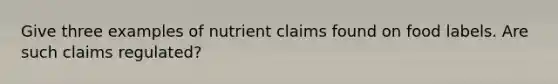 Give three examples of nutrient claims found on food labels. Are such claims regulated?