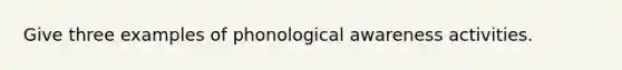 Give three examples of phonological awareness activities.