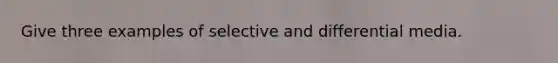 Give three examples of selective and differential media.