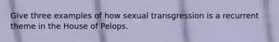 Give three examples of how sexual transgression is a recurrent theme in the House of Pelops.