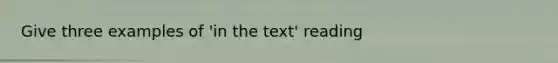 Give three examples of 'in the text' reading