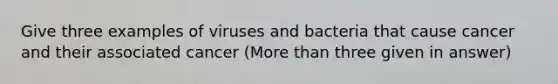 Give three examples of viruses and bacteria that cause cancer and their associated cancer (More than three given in answer)