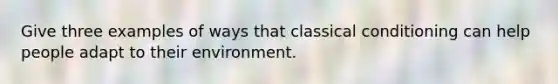 Give three examples of ways that classical conditioning can help people adapt to their environment.