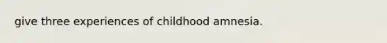 give three experiences of childhood amnesia.