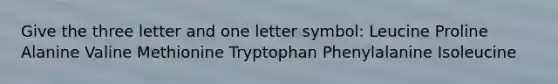 Give the three letter and one letter symbol: Leucine Proline Alanine Valine Methionine Tryptophan Phenylalanine Isoleucine