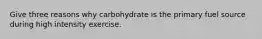 Give three reasons why carbohydrate is the primary fuel source during high intensity exercise.