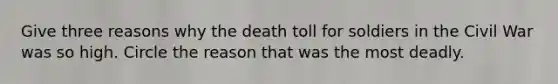 Give three reasons why the death toll for soldiers in the Civil War was so high. Circle the reason that was the most deadly.