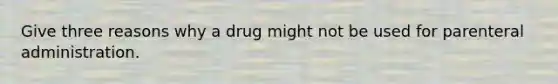 Give three reasons why a drug might not be used for parenteral administration.