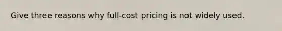 Give three reasons why full-cost pricing is not widely used.