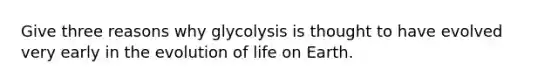 Give three reasons why glycolysis is thought to have evolved very early in the evolution of life on Earth.