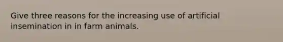 Give three reasons for the increasing use of artificial insemination in in farm animals.