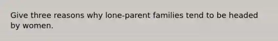 Give three reasons why lone-parent families tend to be headed by women.