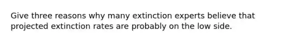 Give three reasons why many extinction experts believe that projected extinction rates are probably on the low side.