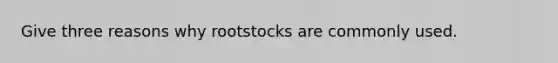 Give three reasons why rootstocks are commonly used.