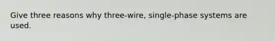 Give three reasons why three-wire, single-phase systems are used.