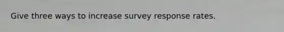 Give three ways to increase survey response rates.