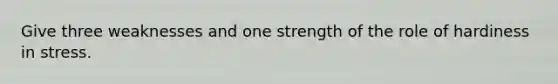 Give three weaknesses and one strength of the role of hardiness in stress.