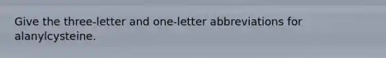 Give the three-letter and one-letter abbreviations for alanylcysteine.