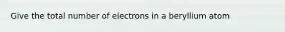 Give the total number of electrons in a beryllium atom