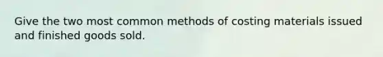 Give the two most common methods of costing materials issued and finished goods sold.