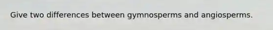 Give two differences between gymnosperms and angiosperms.