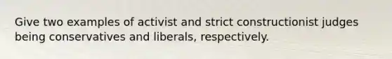 Give two examples of activist and strict constructionist judges being conservatives and liberals, respectively.