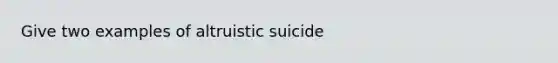 Give two examples of altruistic suicide