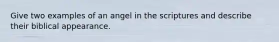 Give two examples of an angel in the scriptures and describe their biblical appearance.